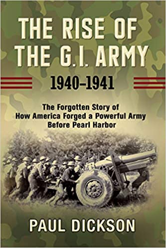 The Rise of the G.I. Army, 1940-1942: The Forgotten Story of How America Forged a Powerful Army Before Pearl Harbor."